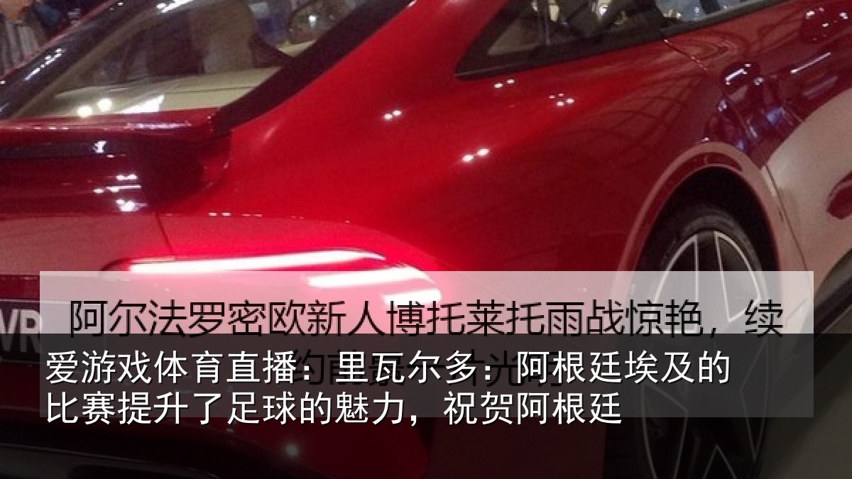 爱游戏体育直播：里瓦尔多：阿根廷埃及的比赛提升了足球的魅力，祝贺阿根廷