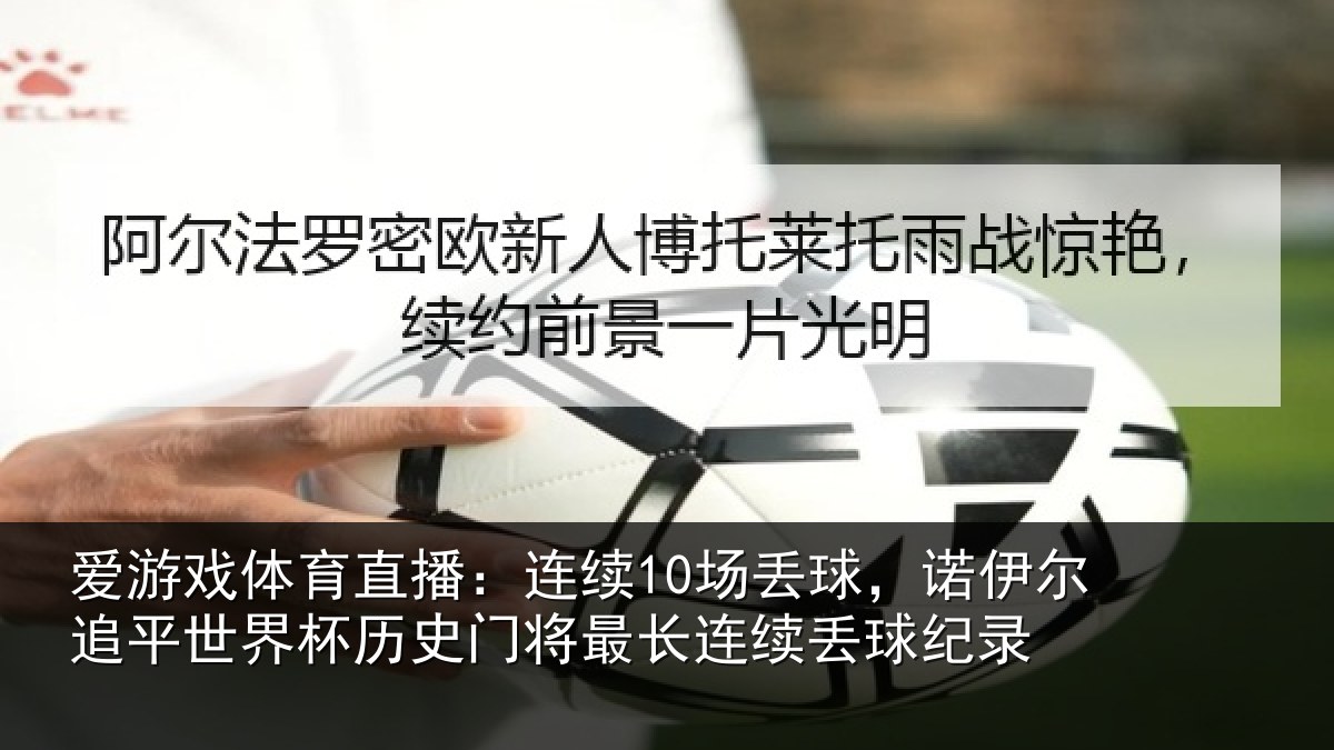 爱游戏体育直播:连续10场丢球,诺伊尔追平世界杯历史门将最长连续丢球纪录