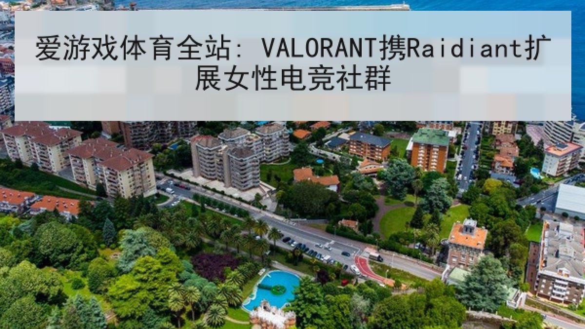 爱游戏体育全站: VALORANT携Raidiant扩展女性电竞社群 爱游戏体育全站: VALORANT携Raidiant扩展女性电竞社群