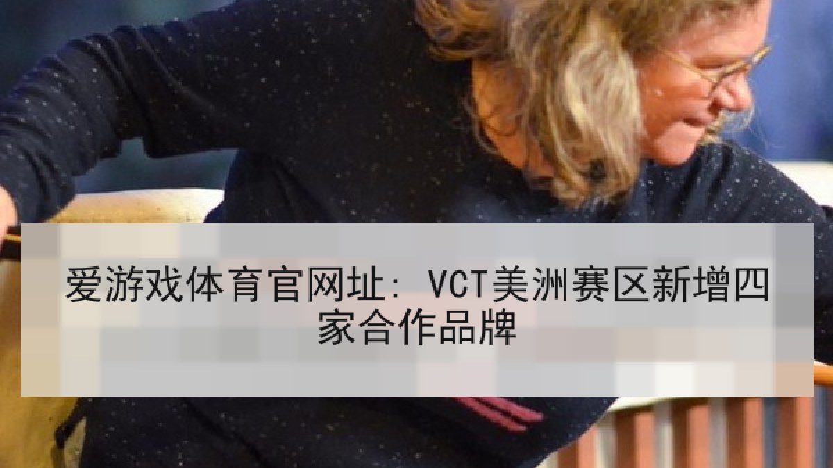 爱游戏体育官网址: VCT美洲赛区新增四家合作品牌