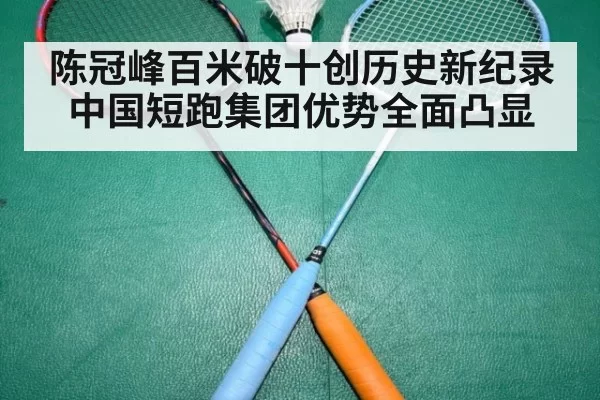 陈冠峰百米破十创历史新纪录中国短跑集团优势全面凸显