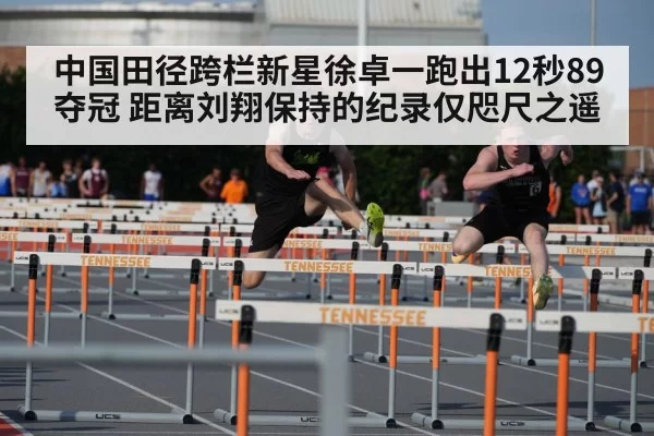 中国田径跨栏新星徐卓一跑出12秒89夺冠 距离刘翔保持的纪录仅咫尺之遥