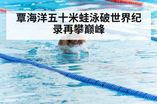覃海洋五十米蛙泳破世界纪录再攀巅峰