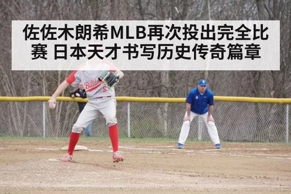 佐佐木朗希MLB再次投出完全比赛 日本天才书写历史传奇篇章