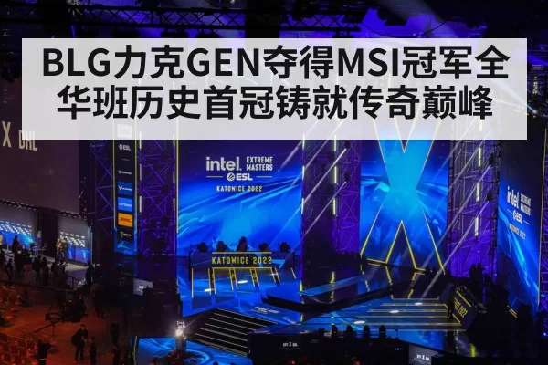 BLG力克GEN夺得MSI冠军全华班历史首冠铸就传奇巅峰