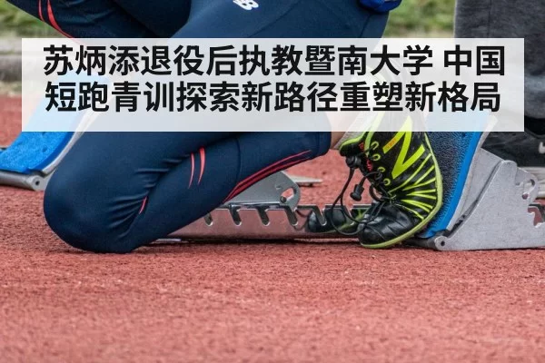 苏炳添退役后执教暨南大学 中国短跑青训探索新路径重塑新格局