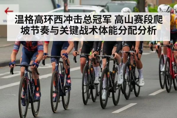 温格高环西冲击总冠军 高山赛段爬坡节奏与关键战术体能分配分析